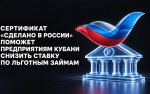 сертификат «Сделано в России» поможет предприятиям Кубани снизить ставку по льготным займам - фото - 1