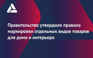 правительство утвердило правила маркировки отдельных видов товаров для дома и интерьера - фото - 1